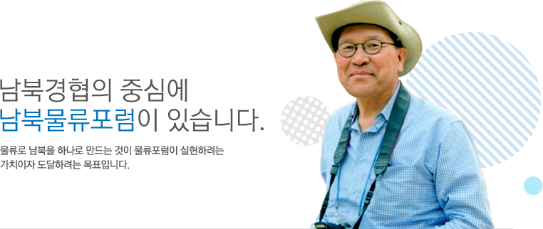 남북경협의 중심에 남북물류포럼이 있습니다. 물류로 남북을 하나로 만드는 것이 물류포럼이 실현하려는 가치이자 도달하려는 목표입니다.